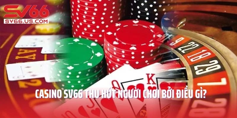 Casino SV66 thu hút người chơi bởi điều gì?