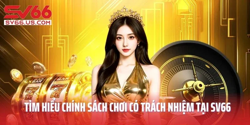 Tìm hiểu chính sách chơi có trách nhiệm tại SV66