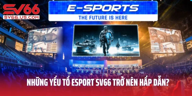 Những yếu tố khiến Esport SV66 trở nên hấp dẫn?