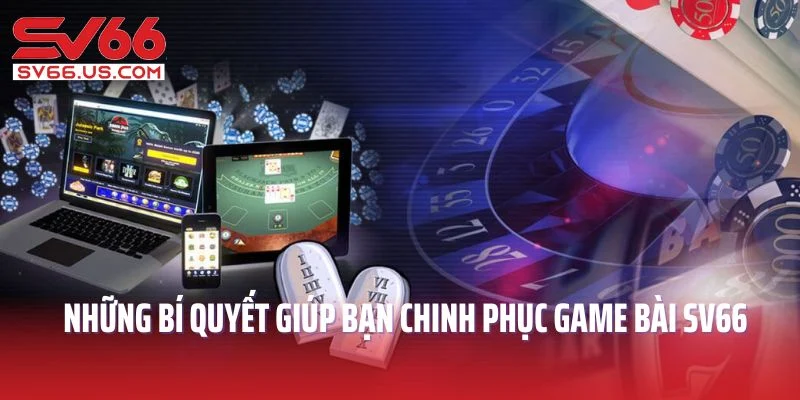 Những bí quyết giúp bạn dễ dàng chinh phục game bài SV66 