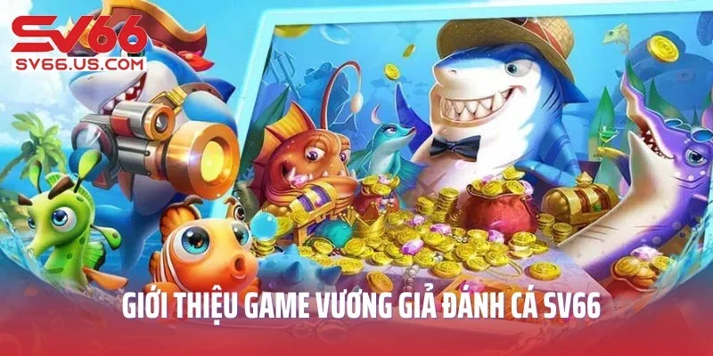 Giới thiệu game Vương Giả Đánh Cá SV66 siêu hấp dẫn
