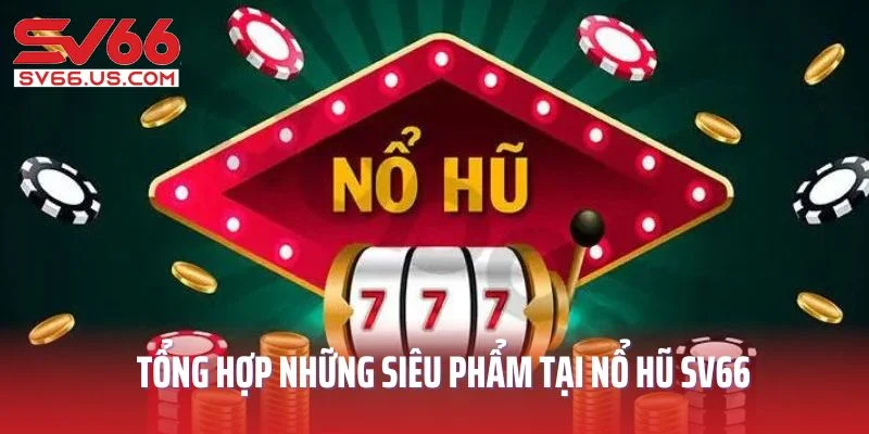 Tổng hợp những siêu phẩm tại nổ hũ SV66