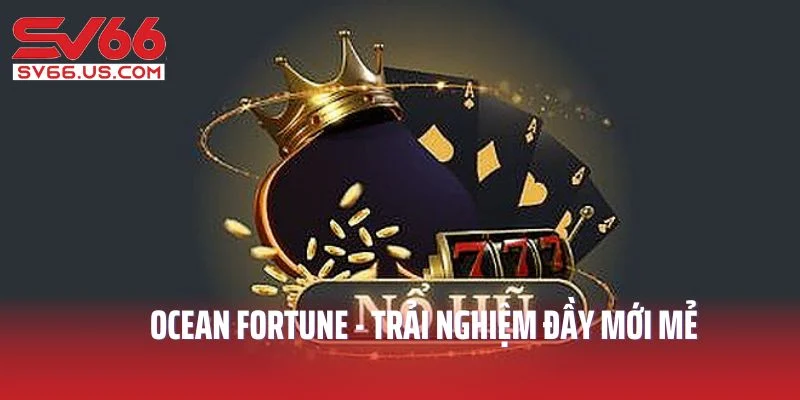 Ocean Fortune - Trải nghiệm đầy mới mẻ 