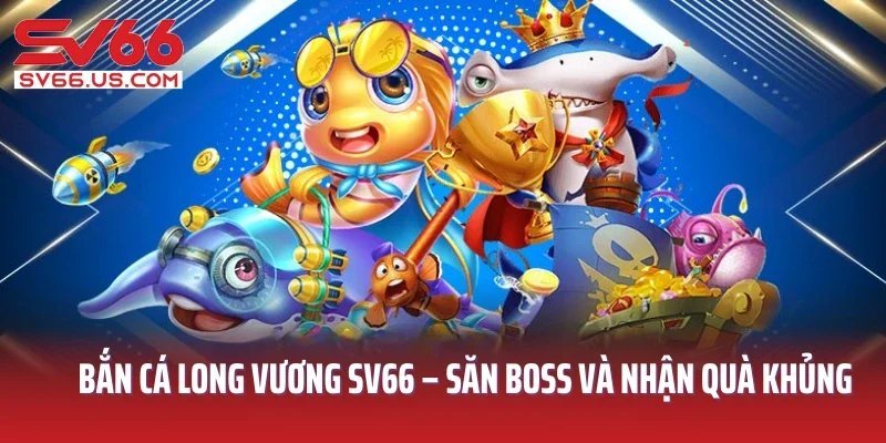 Bắn Cá Long Vương SV66 – Săn Boss Và Nhận Quà Siêu Khủng