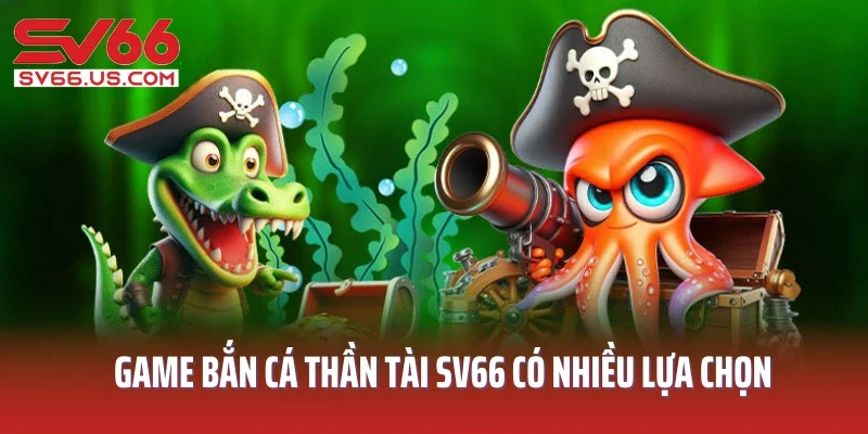 Game bắn cá Thần Tài SV66 có nhiều lựa chọn