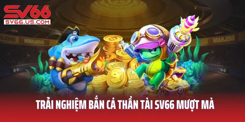 Trải nghiệm bắn cá Thần Tài SV66 mượt mà